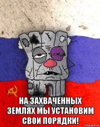  на захваченных землях мы установим свои порядки!