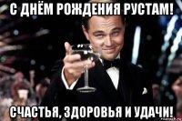 с днём рождения рустам! счастья, здоровья и удачи!