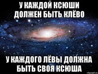 у каждой ксюши должен быть клёво у каждого лёвы должна быть своя ксюша