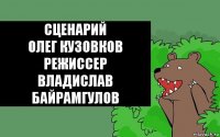 Сценарий
Олег Кузовков
Режиссер
Владислав Байрамгулов