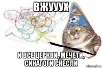 вжууух и все церкви, мечети, синагоги снесли