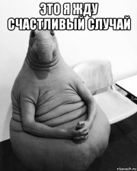 это я жду счастливый случай 