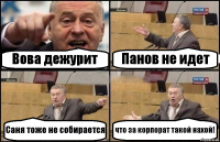 Вова дежурит Панов не идет Саня тоже не собирается что за корпорат такой нахой!