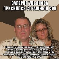 валерия ульянова приснился страшный сон я выкину и заберу компьютер телефон телевизор сломаю выкину диск winx игрушки на пол ты получил 2 по обществознанию 2 по истории и 2 по технологии ты не будешь заниматься сексом будешь всю ночь стоять в углу