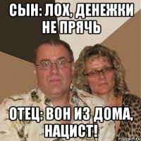 сын: лох, денежки не прячь отец: вон из дома, нацист!