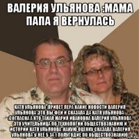 валерия ульянова :мама папа я вернулась катя ульянова :привет лера какие новости валерия ульянова :это вы феи и сказала да катя ульянова :согласна а кто такая мария ивановна валерия ульянова :это учительница по технологии обществознанию и истории катя ульянова :какую оценку сказала валерия ульянова :у неё 5 за 1 полугодие по обществознанию