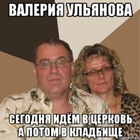 валерия ульянова сегодня идём в церковь а потом в кладбище