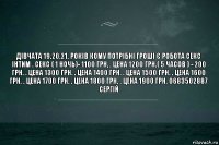 ДІВЧАТА 19.20.21. РОКІВ КОМУ ПОТРІБНІ ГРОШІ Є РОБОТА СЕКС ІНТИМ . Секс ( 1 ночь)- 1100 грн, . цена 1200 грн.( 5 часов ) - 200 грн. . цена 1300 грн. . цена 1400 грн. . цена 1500 грн. . цена 1600 грн. . цена 1700 грн. . цена 1800 грн. . цена 1900 грн. 0683502887 сергій