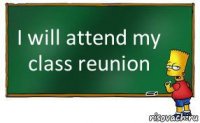 I will attend my class reunion