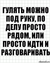 Гулять можно под руку, по делу просто рядом, или просто идти и разговаривать