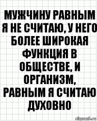 Мужчину равным я не считаю, у него более широкая функция в обществе, и организм, равным я считаю духовно