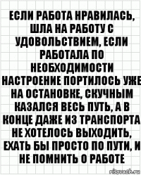 Если работа нравилась, шла на работу с удовольствием, если работала по необходимости настроение портилось уже на остановке, скучным казался весь путь, а в конце даже из транспорта не хотелось выходить, ехать бы просто по пути, и не помнить о работе