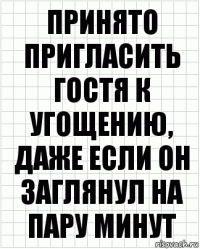 Принято пригласить гостя к угощению, даже если он заглянул на пару минут