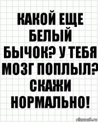 какой еще белый бычок? у тебя мозг поплыл? скажи нормально!