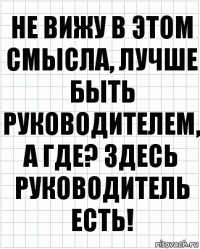 не вижу в этом смысла, лучше быть руководителем, а где? здесь руководитель есть!