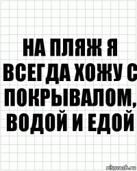 На пляж я всегда хожу с покрывалом, водой и едой