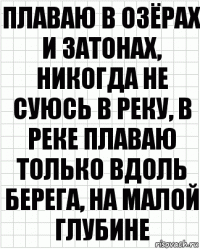 Плаваю в озёрах и затонах, никогда не суюсь в реку, в реке плаваю только вдоль берега, на малой глубине