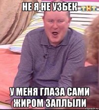 не я не узбек у меня глаза сами жиром заплыли