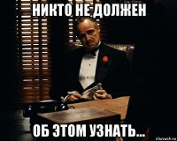 никто не должен об этом узнать...