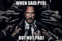 when said pydj but not padj