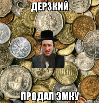 дерзкий продал эмку