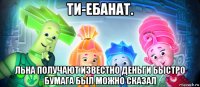 ти-ебанат. льна получают известно деньги быстро бумага был можно сказал