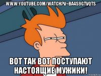 www.youtube.com/watch?v=ba4s9gtvqts вот так вот поступают настоящие мужики!