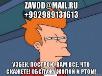 zavod@mail.ru +992989131613 узбек, построю вам все, что скажете! обслужу жопой и ртом!