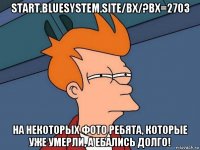 start.bluesystem.site/bx/?bx=2703 на некоторых фото ребята, которые уже умерли, а ебались долго!