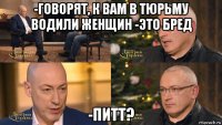 -говорят, к вам в тюрьму водили женщин -это бред -питт?