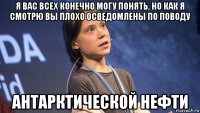 я вас всех конечно могу понять, но как я смотрю вы плохо осведомлены по поводу антарктической нефти