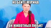 не бейте мурика он животных любит