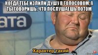 когда тебе излили душу в голосовом, а ты говоришь, что послушаешь потом 