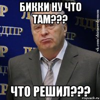 бикки ну что там??? что решил???