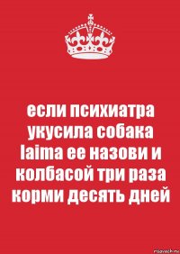 если психиатра укусила собака laima ее назови и колбасой три раза корми десять дней