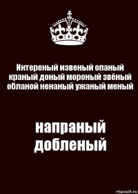 Интереный извеный опаный краный доный мороный звёный обланой ненаный ужаный меный напраный добленый