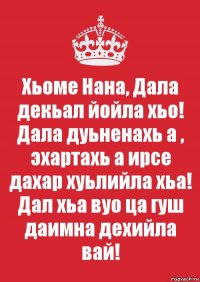 Хьоме Нана, Дала декьал йойла хьо! Дала дуьненахь а , эхартахь а ирсе дахар хуьлийла хьа! Дал хьа вуо ца гуш даимна дехийла вай!