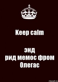 Keep calm энд
рид мемос фром Олегас