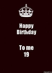 Happy
Birthday To me
19