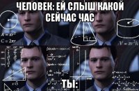 человек: ей слыш какой сейчас час ты: