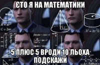 єто я на математики 5 плюс 5 вроди 10 льоха подскажи