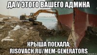 да у этого вашего админа крыша поехала: risovach.ru/mem-generators