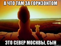 а что там за горизонтом это север москвы, сын