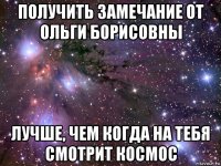 получить замечание от ольги борисовны лучше, чем когда на тебя смотрит космос