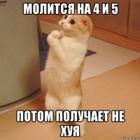 молится на 4 и 5 потом получает не хуя