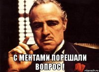  с ментами порешали вопрос !