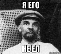 я его не ел