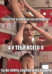 Когда чар в книги на 100 крафмонет А у тебя всего 0 Ты их опять собрал и тебя убили