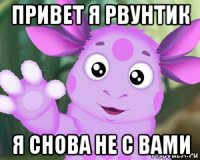 привет я рвунтик я снова не с вами