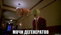  мочи дегенератов